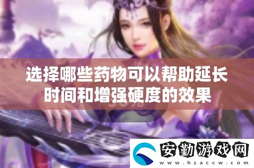 選擇哪些藥物可以幫助延長時間和增強(qiáng)硬度的效果