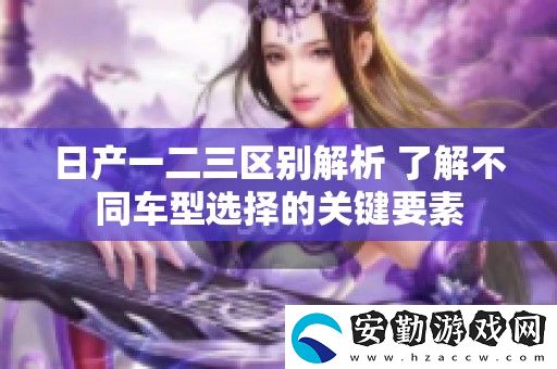 日產一二三區(qū)別解析