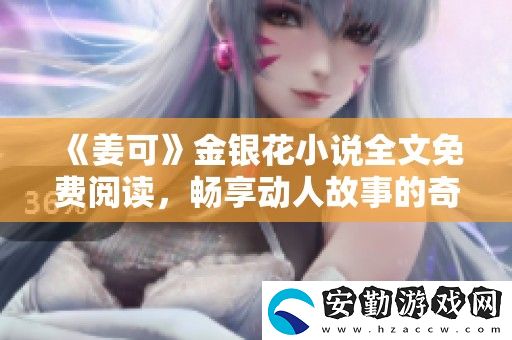 姜可金銀花小說(shuō)全文免費(fèi)閱讀